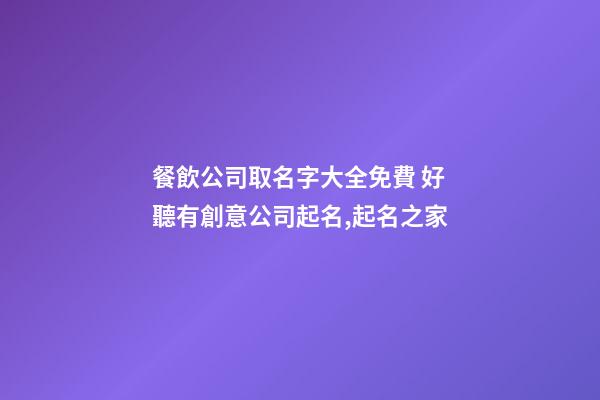 餐飲公司取名字大全免費 好聽有創意公司起名,起名之家-第1張-公司起名-玄機派
